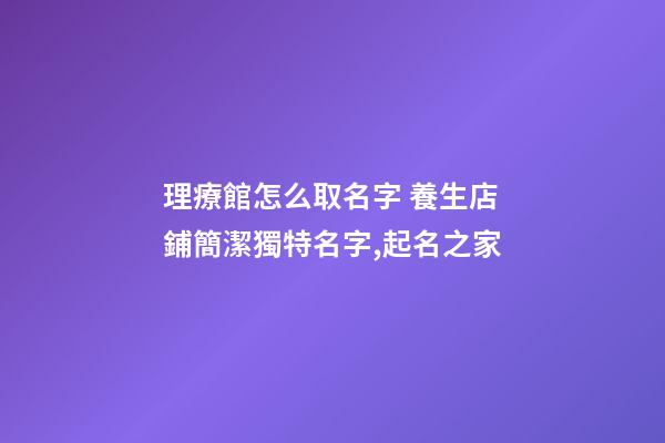 理療館怎么取名字 養生店鋪簡潔獨特名字,起名之家-第1張-店鋪起名-玄機派